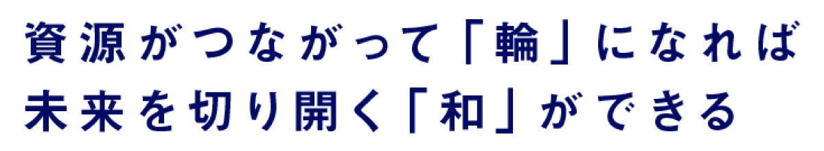 資源がつながって「輪」になれば未来を切り開く「和」ができる