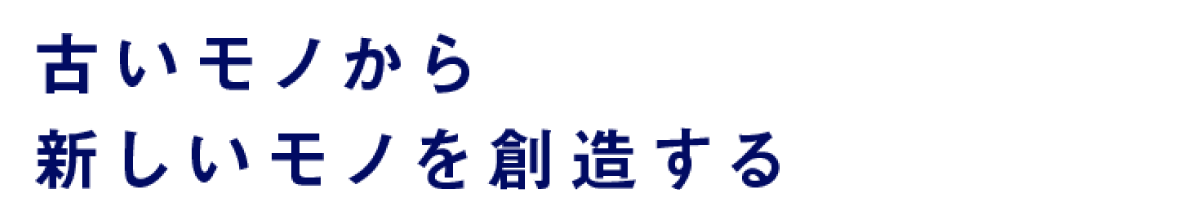 古いモノから新しいモノを創造する