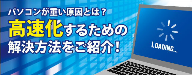 パソコンが重い原因とは？高速化するための解決方法をご紹介！