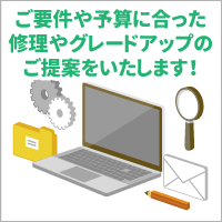 ご要件や予算に合ったパソコン修理やグレードアップのご提案をいたします！